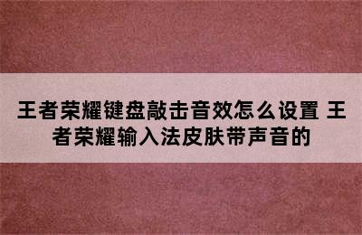 王者荣耀键盘敲击音效怎么设置 王者荣耀输入法皮肤带声音的